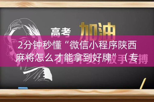 2分钟秒懂“微信小程序陕西麻将怎么才能拿到好牌”（专用神器)