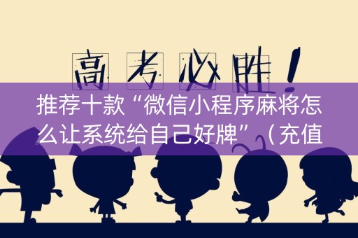 推荐十款“微信小程序麻将怎么让系统给自己好牌”（充值会提高胜率么)