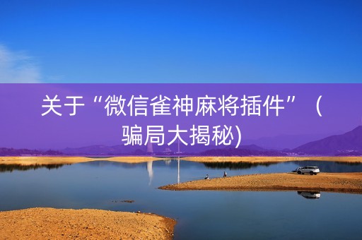 关于“微信雀神麻将插件”（骗局大揭秘)