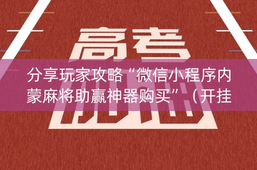 分享玩家攻略“微信小程序内蒙麻将助赢神器购买”（开挂辅助插件)