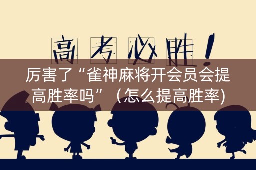 厉害了“雀神麻将开会员会提高胜率吗”（怎么提高胜率)