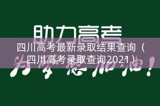 四川高考最新录取结果查询（四川高考录取查询2021）