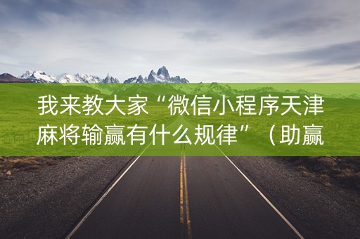 我来教大家“微信小程序天津麻将输赢有什么规律”（助赢神器购买)