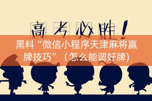 黑料“微信小程序天津麻将赢牌技巧”（怎么能调好牌)