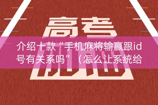 介绍十款“手机麻将输赢跟id号有关系吗”（怎么让系统给你发好牌)