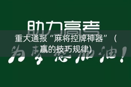 重大通报“麻将控牌神器”（赢的技巧规律)