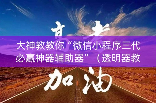 大神教教你“微信小程序三代必赢神器辅助器”（透明器教程)