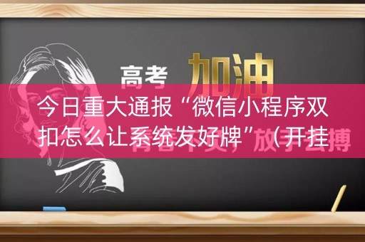 今日重大通报“微信小程序双扣怎么让系统发好牌”（开挂辅助器插件)