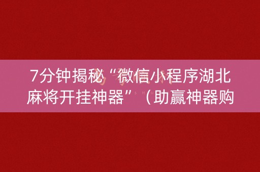 7分钟揭秘“微信小程序湖北麻将开挂神器”（助赢神器购买)