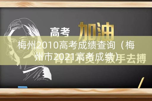梅州2010高考成绩查询（梅州市2021高考成绩）