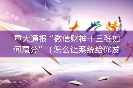 重大通报“微信财神十三张如何赢分”（怎么让系统给你发好牌)