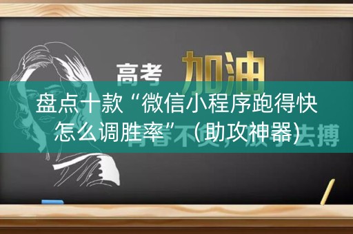 盘点十款“微信小程序跑得快怎么调胜率”（助攻神器)