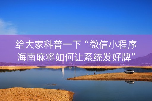 给大家科普一下“微信小程序海南麻将如何让系统发好牌”（软挂神器)