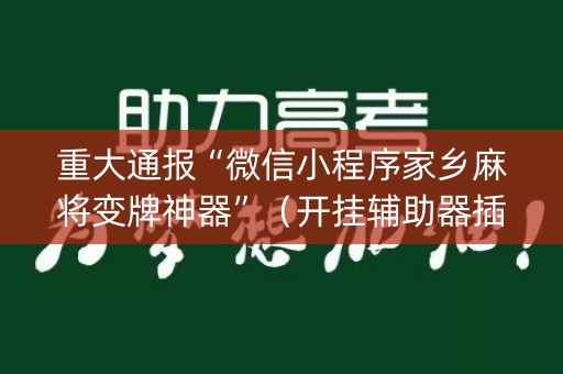 重大通报“微信小程序家乡麻将变牌神器”（开挂辅助器插件)