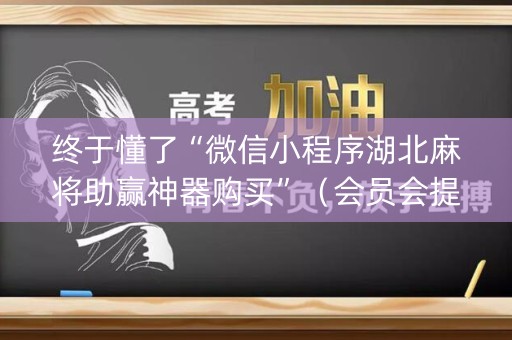 终于懂了“微信小程序湖北麻将助赢神器购买”（会员会提高胜率吗)