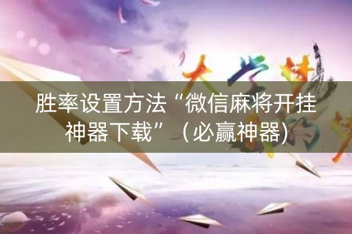胜率设置方法“微信麻将开挂神器下载”（必赢神器)