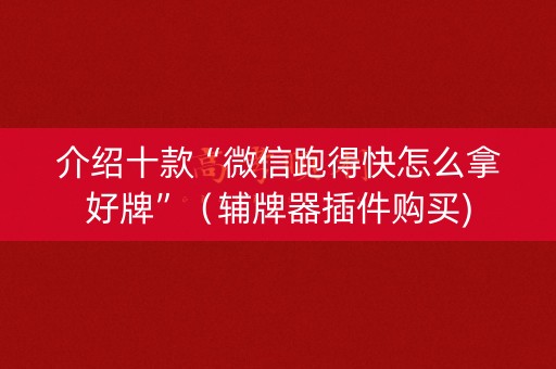 介绍十款“微信跑得快怎么拿好牌”（辅牌器插件购买)