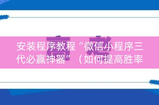 安装程序教程“微信小程序三代必赢神器”（如何提高胜率)