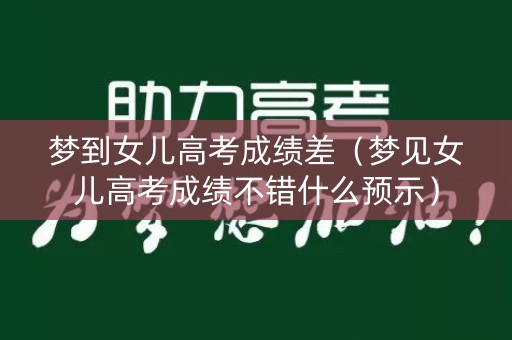 梦到女儿高考成绩差（梦见女儿高考成绩不错什么预示）