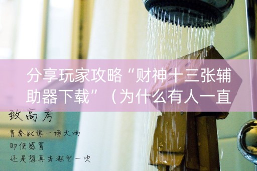 分享玩家攻略“财神十三张辅助器下载”（为什么有人一直赢)