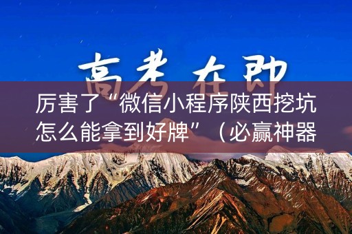 厉害了“微信小程序陕西挖坑怎么能拿到好牌”（必赢神器辅助器)