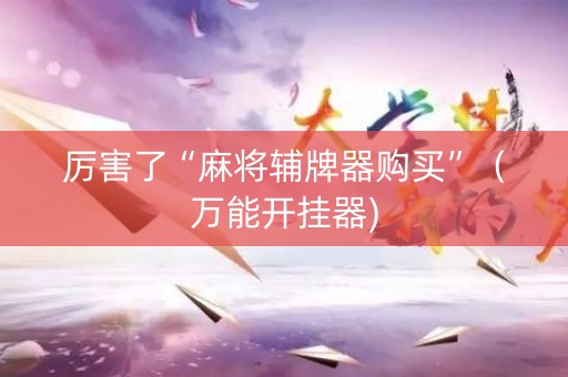 厉害了“麻将辅牌器购买”（万能开挂器)