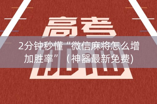 2分钟秒懂“微信麻将怎么增加胜率”（神器最新免费)