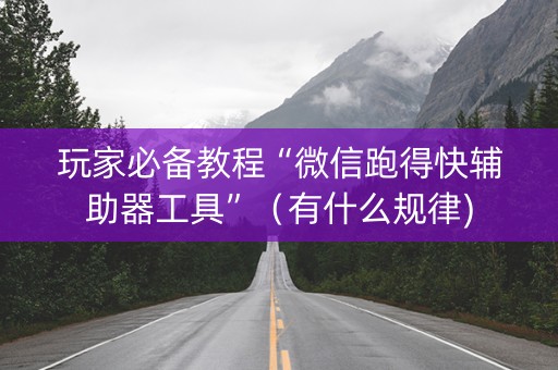 玩家必备教程“微信跑得快辅助器工具”（有什么规律)