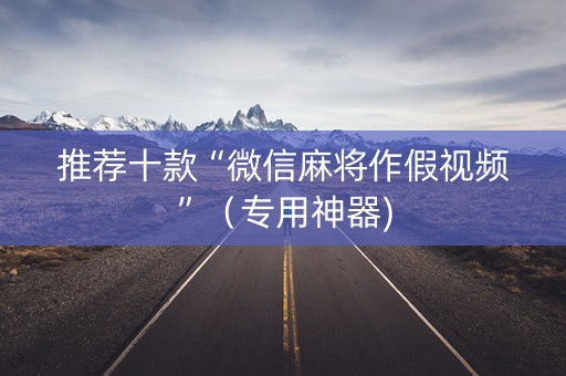 推荐十款“微信麻将作假视频”（专用神器)