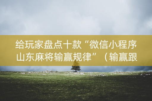 给玩家盘点十款“微信小程序山东麻将输赢规律”（输赢跟id号有关系吗)