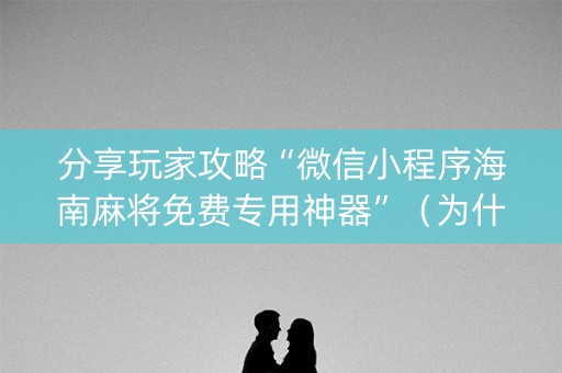 分享玩家攻略“微信小程序海南麻将免费专用神器”（为什么有人一直赢)