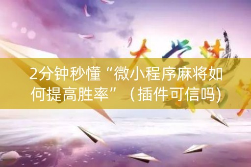2分钟秒懂“微小程序麻将如何提高胜率”（插件可信吗)