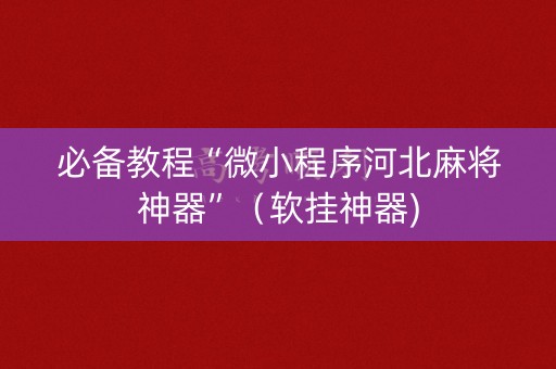 必备教程“微小程序河北麻将神器”（软挂神器)