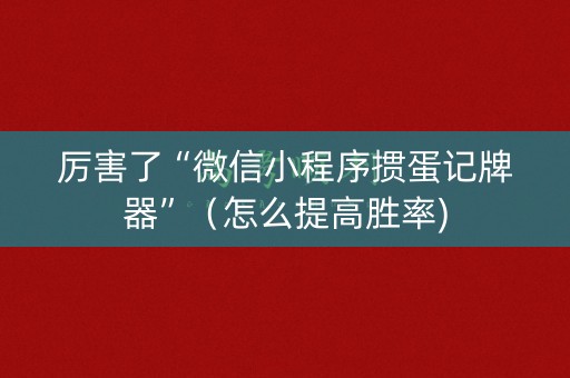 厉害了“微信小程序掼蛋记牌器”（怎么提高胜率)