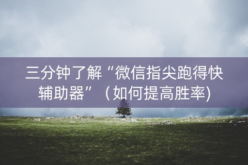 三分钟了解“微信指尖跑得快辅助器”（如何提高胜率)