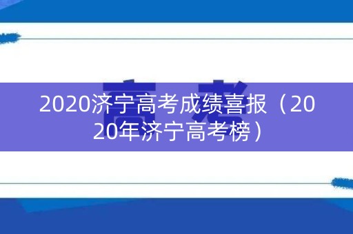 2020济宁高考成绩喜报（2020年济宁高考榜）