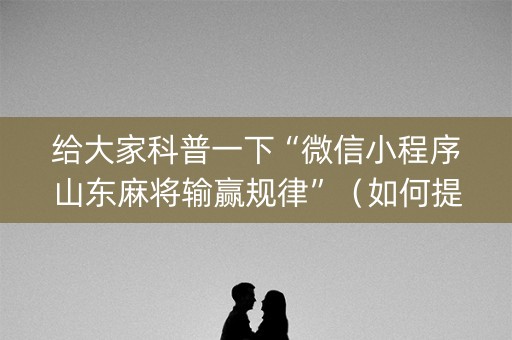 给大家科普一下“微信小程序山东麻将输赢规律”（如何提高胜率)