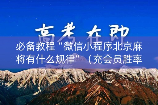 必备教程“微信小程序北京麻将有什么规律”（充会员胜率高)