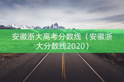 安徽浙大高考分数线（安徽浙大分数线2020）