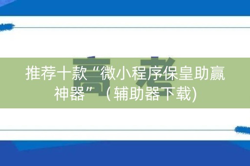 推荐十款“微小程序保皇助赢神器”（辅助器下载)