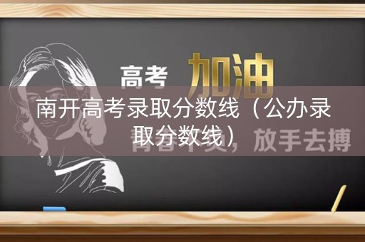 南开高考录取分数线（公办录取分数线）