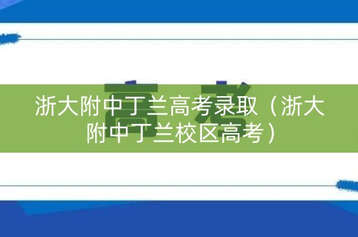 浙大附中丁兰高考录取（浙大附中丁兰校区高考）