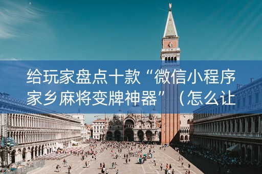 给玩家盘点十款“微信小程序家乡麻将变牌神器”（怎么让系统给你发好牌)