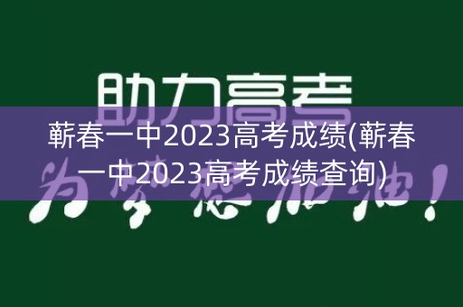蕲春一中2023高考成绩(蕲春一中2023高考成绩查询) 蕲春一中2023高考成绩(蕲春一中2023高考成绩查询)