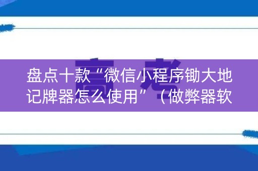 盘点十款“微信小程序锄大地记牌器怎么使用”（做弊器软件下载)