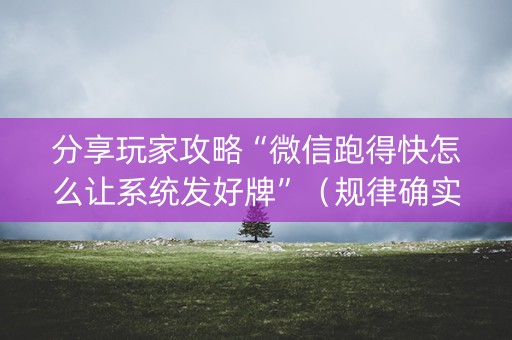 分享玩家攻略“微信跑得快怎么让系统发好牌”（规律确实有挂)