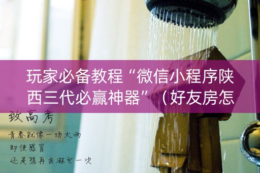 玩家必备教程“微信小程序陕西三代必赢神器”（好友房怎么才能赢)