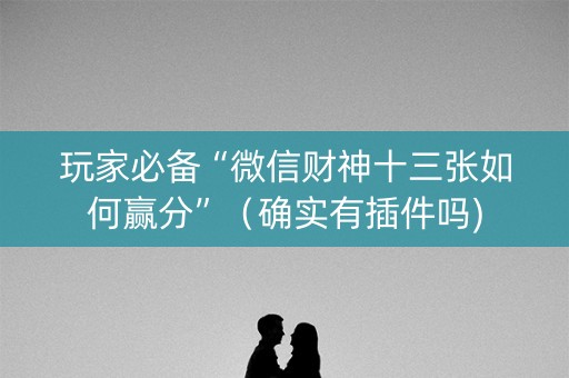 玩家必备“微信财神十三张如何赢分”（确实有插件吗)