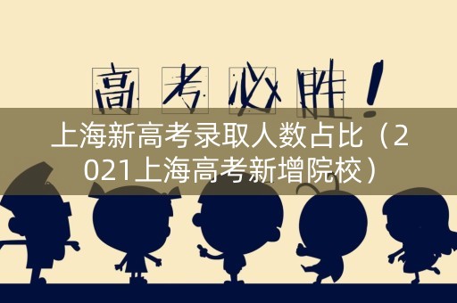 上海新高考录取人数占比（2021上海高考新增院校）