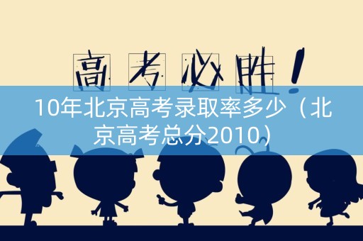 10年北京高考录取率多少（北京高考总分2010）